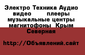 Электро-Техника Аудио-видео - MP3-плееры,музыкальные центры,магнитофоны. Крым,Северная